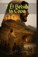 Y Él Bebió la Copa: Del Getsemaní a la Gloria: Una travesía divina a través del dolor, la cruz y la victoria eterna (Spanish Edition) B0F7R2CRZN Book Cover