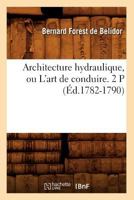 Architecture Hydraulique, Ou L'Art de Conduire. 2 P (A0/00d.1782-1790) 2012636535 Book Cover