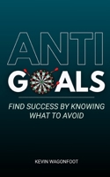 Anti-Goals: Find Success By Knowing What To Avoid (Anti Series) 1729249566 Book Cover