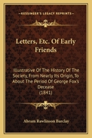 Letters, Etc. Of Early Friends: Illustrative Of The History Of The Society, From Nearly Its Origin, To About The Period Of George Fox's Decease 1166619311 Book Cover