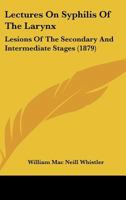 Lectures On Syphilis Of The Larynx: Lesions Of The Secondary And Intermediate Stages 1014359910 Book Cover