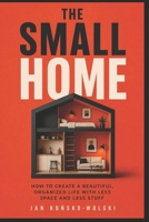 THE SMALL HOME: How to Create a Beautiful, Organized Life With Less Space and Less Stuff (THE LIFE TOOLKIT) B0HG7L45Y5 Book Cover