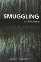 Smuggling as Subversion: Colonialism, Indian Merchants, and the Politics of Opium, 1790-1843 0739108867 Book Cover