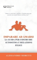 IMPARARE AD AMARSI: LA GUIDA PER COSTRUIRE AUTOSTIMA E RELAZIONI FELICI: Amare sé stessi non è egoismo, è il primo passo per costruire un mondo di amore intorno a noi. (Italian Edition) B0DRLG6G3B Book Cover