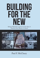 Building for the New: Bolivian Methodism and the Last Ten Years of Transition from Mission to Church 1669821056 Book Cover