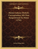 Meister Johann Ehrlich's Correspondenz Mit Dem Burgerfreund Zu Mainz (1792) 1162040327 Book Cover