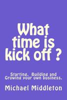 What time is Kick off?: Starting, building and growing your own business. 1540804097 Book Cover
