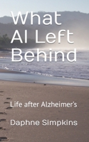 What Al Left Behind: a broken heart, a can-do attitude, and a changed perspective about Alzheimer's, aging, and caregiving 0692361847 Book Cover