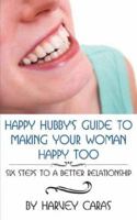 Happy Hubby's Guide to Making Your Woman Happy Too: Six Steps to a Better Relationship 1425967701 Book Cover