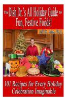 The Dish Dr.'s All Holiday Guide to Fun, Festive Foods!: 101 Recipes for Every Celebration Imaginable 1495432866 Book Cover