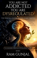 You Are Not Addicted, You Are Dysregulated: The Nervous System Behind Every Craving (The Modern Nervous System Reset Series) B0HJPTL2DT Book Cover