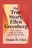 The True Story Ellen Greenberg: A Case Study in Conflicting Evidence and the Pursuit of Truth B0F5QTLN1X Book Cover