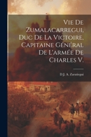 Vie De Zumalacarregui, Duc De La Victoire, Capitaine Général De L'armée De Charles V. 1021636800 Book Cover