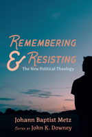 Remembering and Resisting: The New Political Theology 166671030X Book Cover
