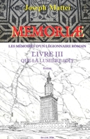 MEMORIAE - LES MEMOIRES D'UN LEGIONNAIRE ROMAIN: LIVRE III - QUE LA LUMIERE SOIT B0FWYF15R4 Book Cover