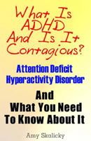 What Is ADHD And Is It Contagious?: Attention Deficit Hyperactivity Disorder And What You Need To Know About It 1484954033 Book Cover