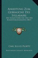Anleitung Zum Gebrauche Des Syllabaire: Des Elementarbuchs Und Der Elementargrammatik (1867) (German Edition) 1160300925 Book Cover