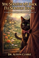 You Scratch My Back I'll Scratch Yours: A Comprehensive Guide to Understanding Your Cat 1919358846 Book Cover