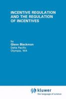 Incentive Regulation and the Regulation of Incentives (Topics in Regulatory Economics and Policy) 0792394704 Book Cover