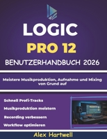 Logic Pro 12 Benutzerhandbuch für Anfänger 2026: Meistere Musikproduktion, Aufnahme und Mixing von Grund auf (German Edition) B0GW81MGMF Book Cover