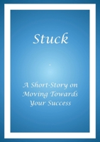 Stuck : - a Short-Story on Moving Towards Your Success 1734218312 Book Cover