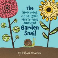 The (Kinda Boring, Not That Great, Pretty Super Awesome) Garden Snail 1735767409 Book Cover