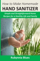 How to Make Homemade Hand Sanitizer: Simple and Straightforward Home Recipes for a Healthy Life and Family B086C3649T Book Cover