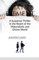 Sixth Element: A Suspense Thriller in the Realm of the Materialistic and Divine World B0FHJR38WK Book Cover