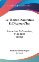 Le Theatre D'Autrefois Et D'Aujourd'hui: Cantatrices Et Comediens, 1532-1882 2012730019 Book Cover