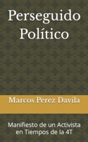 Perseguido Político: Manifiesto de un Activista en Tiempos de la 4T (Spanish Edition) B0CSTBDTZL Book Cover