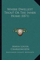 Where Dwellest Thou? Or, the Inner Home 1165160765 Book Cover