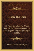 George The Third: Or Paint Sketches For A True Portrait Of The Late Venerable Sovereign Of The British Empire 1166019284 Book Cover