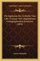 Die Ergebnisse Der Zu Berlin Vom 4 Bis 15 Januar 1876 Abgehaltenen Orthographischen Konferenz (1876) 1161086390 Book Cover