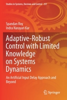 Adaptive-Robust Control with Limited Knowledge on Systems Dynamics : An Artificial Input Delay Approach and Beyond 9811506426 Book Cover