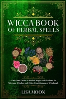 Wicca Book of Herbal Spells: A Wiccan's Guide to Herbal Magic and Shadows for Wiccans, Witches and other Practitioners of Witchcraft 1801741417 Book Cover