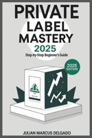 Private Label Mastery 2025: Step-by-Step Beginner’s Guide B0FFHGS26G Book Cover
