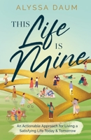 This Life is Mine: An Actionable Approach for Living a Satisfying Life Today & Tomorrow B0B37Z7BP3 Book Cover