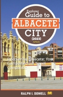Explorer Guide to Albacete City 2023: Discovering Albacete: Your Comprehensive Travel Companion B0CFZFXBHT Book Cover