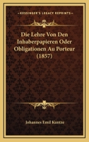 Die Lehre Von Den Inhaberpapieren: Oder Obligationen Au Porteur, Rechtsgeschichtlich, Dogmatisch Und Mit Ber�cksichtigung Der Deutschen Partikularrechte (Classic Reprint) 1166805808 Book Cover