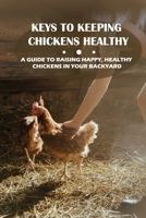 Keys To Keeping Chickens Healthy: A Guide To Raising Happy, Healthy Chickens In Your Backyard: Equipments For Chicken Housing B09C2KQPDD Book Cover