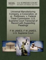 Universal Manufacturing Company, a Corporation, et al., Petitioners, v. Federal Trade Commission. U.S. Supreme Court Transcript of Record with Supporting Pleadings 1270397648 Book Cover