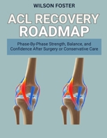 ACL Recovery Roadmap: Phase-By-Phase Strength, Balance, and Confidence After Surgery or Conservative Care B0FTRCH8SX Book Cover