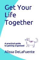 Get Your Life Together: A practical guide to getting organized B088B4MVCR Book Cover
