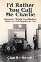 I'd Rather You Call Me Charlie: Reminiscences Filled with Twists of Devilment, Devotion and a Little Danger Here and There 1532876114 Book Cover