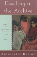 Dwelling in the Archive: Women Writing House, Home, and History in Late Colonial India 0195144252 Book Cover