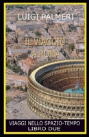 Il Viaggio a Roma: Viaggi Nello Spazio-Tempo - Libro Due- B0BCSCZFRH Book Cover