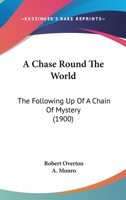 A Chase Round the World: The Following-Up of a Chain of Mystery 112011134X Book Cover