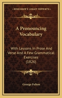 A Pronouncing Vocabulary: With Lessons in Prose and Verse and a Few Grammatical Excercises 1519636474 Book Cover