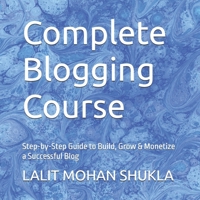 Complete Blogging Course: Step-by-Step Guide to Build, Grow & Monetize a Successful Blog B0FR5679D4 Book Cover