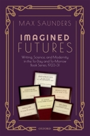 Imagined Futures: Writing, Science, and Modernity in the To-Day and To-Morrow Book Series, 1923-31 0198829450 Book Cover